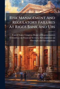 Risk Management and Regulatory Failures at Riggs Bank and UBS: Lessons Learned - Scholar's Choice Edition
