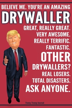 Paperback Funny Trump Journal - Believe Me. You're An Amazing Drywaller Great, Really Great. Very Awesome. Fantastic. Other Drywallers? Total Disasters. Ask Any Book