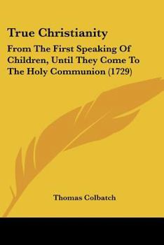 True Christianity: From The First Speaking Of Children, Until They Come To The Holy Communion