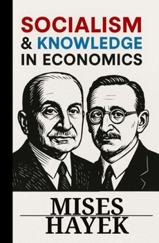SOCIALISM AND KNOWLEDGE IN ECONOMICS: 7 Essays by Mises and Hayek: Economic Calculus, Prices as an Information System, and the Value of Competition