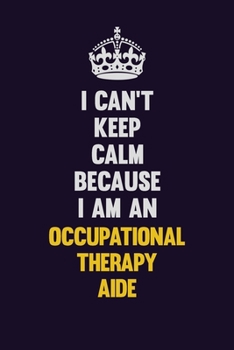 I can't Keep Calm Because I Am An Occupational Therapy Aide: Motivational and inspirational career blank lined gift notebook with matte finish