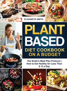Hardcover Plant Based Diet Cookbook on a Budget: The Smith's Meal Plan Protocol - How to Eat Healthy for Less Than $ 13 a Day Book