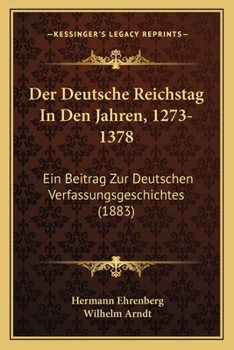 Der Deutsche Reichstag In Den Jahren, 1273-1378: Ein Beitrag Zur Deutschen Verfassungsgeschichtes (1883)