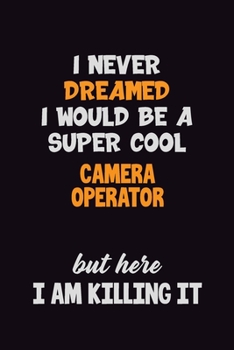 I Never Dreamed I would Be A Super Cool Camera Operator But Here I Am Killing It: 6x9 120 Pages Career Pride Motivational Quotes Blank Lined Job Notebook Journal