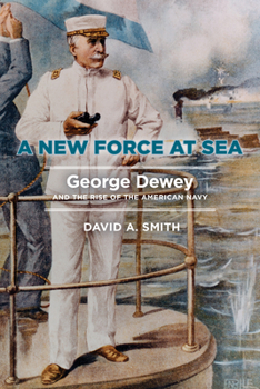 Hardcover A New Force at Sea: George Dewey and the Rise of the American Navy Book