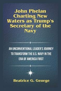 Paperback John Phelan: Charting New Waters as Trump's Secretary of the Navy: An Unconventional Leader's Journey to Transform the U.S. Navy in Book