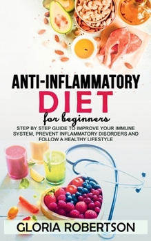 Paperback Anti Inflammatory Diet for Beginner: Step by Step Guide to Improve Your Immune System, Prevent Inflammatory Disorders and Follow a Healthy Lifestyle Book