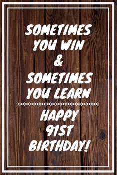 Sometimes you win & Sometimes you learn Happy 91st Birthday: 91 Year Old Birthday Gift Gratitude Journal / Notebook / Diary / Unique Greeting Card