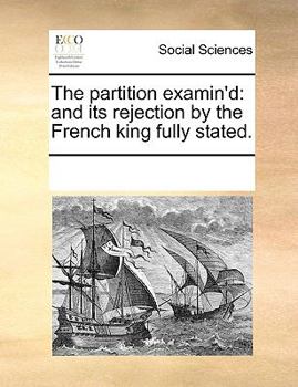 Paperback The Partition Examin'd: And Its Rejection by the French King Fully Stated. Book