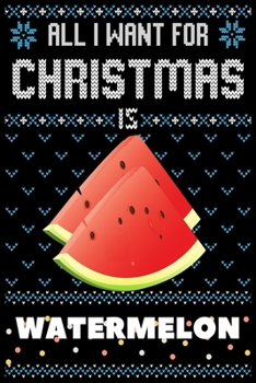 All I Want For Christmas Is Watermelon: Watermelon lovers Appreciation gifts for Xmas, Funny Watermelon Christmas Notebook / Thanksgiving & Christmas Gift