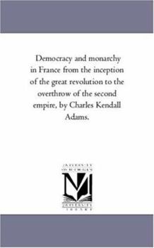 Paperback Democracy and Monarchy in France From the inception of the Great Revolution to the Overthrow of the Second Empire, by Charles Kendall Adams. Book