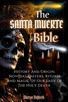 Paperback The Santa Muerte Bible: History And Origin, Novenas, Prayers, Rituals And Magic Of Our Lady Of The Holy Death (A Practical Guide) Book