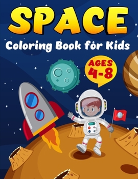 Space Coloring Book For Kids Ages 4-8: Coloring Book for Kids Astronauts, Planets, Space Ships and Outer Space for Kids Ages 4-8, 6-8, 9-12