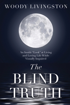 The Blind Truth: An Inside "Look" at Living and Loving Life While Visually Impaired
