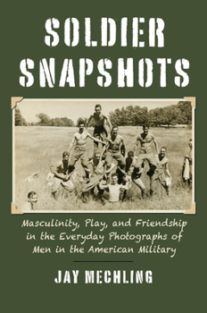 Paperback Soldier Snapshots: Masculinity, Play, and Friendship in the Everyday Photographs of Men in the American Military Book