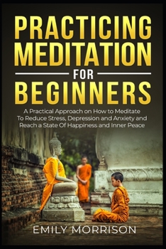 Paperback Practicing Meditation for Beginners: A Practical Approach on How to Meditate To Reduce Stress, Depression and Anxiety and Reach a State Of Happiness a Book