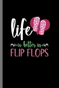 Life is better in flip flops: Life Is Better In Flip Flops Funny Casual Wear Foot Wear Sandals Slipper Feet Gift (6"x9") Dot Grid notebook Journal to write in