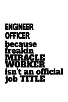 Paperback Engineer Officer Because Freakin Miracle Worker Is Not An Official Job Title: Funny Engineer Officer Notebook, Journal Gift, Diary, Doodle Gift or Not Book