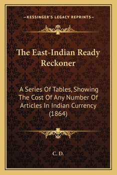 Paperback The East-Indian Ready Reckoner: A Series Of Tables, Showing The Cost Of Any Number Of Articles In Indian Currency (1864) Book