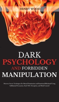 Hardcover Dark Psychology and Forbidden Manipulation: Discover Secret Techniques for Mental Domination and Emotional Blackmail Using Subliminal Persuasion, Dark Book