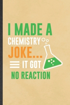 Paperback I Made a Chemistry Joke It Got No Reaction: Blank Funny Chemistry Teacher Student Lined Notebook/ Journal For Chemistry Chemist, Inspirational Saying Book