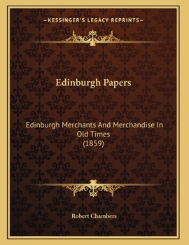 Paperback Edinburgh Papers: Edinburgh Merchants And Merchandise In Old Times (1859) Book