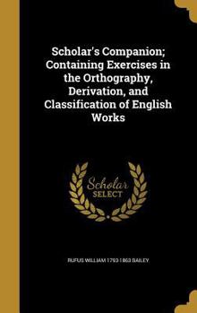 Hardcover Scholar's Companion; Containing Exercises in the Orthography, Derivation, and Classification of English Works Book