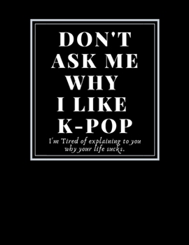 Fan art Sketchbook: Don't ask me why I like k-pop/Writing/Drawing/Painting/doodling k-pop group favors: Funny quotes Gifts For Artist hobb