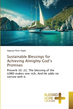Sustainable Blessings for Achieving Almighty God’s Promises: Proverb 10: 22, The blessing of the LORD makes one rich, And He adds no sorrow with it.
