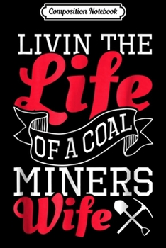 Composition Notebook: Living The Life Of A Coal Miner's Wife Coal Mining  Journal/Notebook Blank Lined Ruled 6x9 100 Pages
