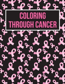 Paperback Coloring Through Cancer: Fighting Breast Cancer Coloring Book For Adults Great Gifts For Women Book