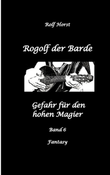 Rogolf der Barde: Lost Places, Dunkle Macht, Magier, Rituale, Silberdolch, goldene Klinge, Armbrust, Pfeil und Bogen, Schwert, Kutte, Kapuzenmantel, ... Gefahr für den hohen Magier (German Edition)