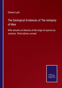 Paperback The Geological Evidences of The Antiquity of Man: With remarks on theories of the origin of species by variation. Third edition, revised Book