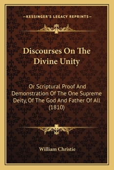 Paperback Discourses On The Divine Unity: Or Scriptural Proof And Demonstration Of The One Supreme Deity, Of The God And Father Of All (1810) Book