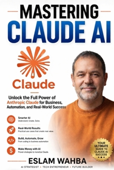 MASTERING CLAUDE AI: The Ultimate Human-Friendly Guide to Unlocking the Full Power of Anthropic's Claude Models (Claude AI Mastery Series: Build, Automate, and Scale Intelligent Systems)