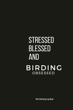 Stressed Blessed And Birding Obsessed: Bird Watching Log Book -  Ideal for both beginners and advanced birdwatchers
