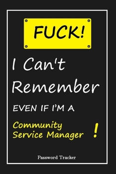 FUCK I Can't Remember EVEN IF I'M A Community Service Manager: An Organizer for All Your Passwords and Shity Shit with Unique Touch | Password Tracker ... Woman, Gift from Husband, Gift for Birthday