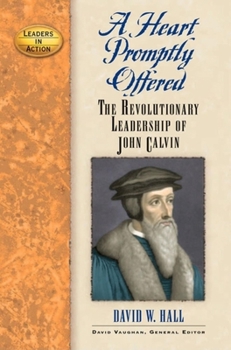 Hardcover A Heart Promptly Offered: The Revolutionary Leadership of John Calvin Book