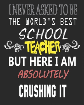 I NEVER ASKED TO BE THE WORLD'S BEST SCHOOL TEACHER BUT HERE I AM ABSOLUTELY CRUSHING IT: Weekly and Monthly Teacher Planner | Academic Year Lesson Plan and Record Book  for Teachers)