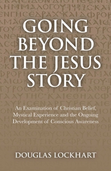 Paperback Going Beyond the Jesus Story: An Examination of Christian Belief, Mystical Experience and the Ongoing Development of Conscious Awareness Book