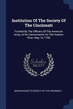 Paperback Institution Of The Society Of The Cincinnati: Formed By The Officers Of The American Army, At Its Cantonments On The Hudson River, May 10, 1783 Book