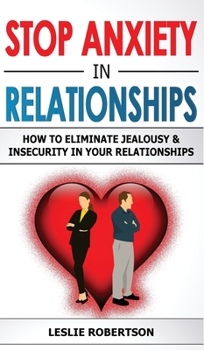 Stop Anxiety in Relationships: How to Eliminate Jealousy and Insecurity in Your Relationships, Stop Negative Thinking, Attachment and Fear of Abandonment, Improve Communication, Understand Couple Conf