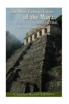 Paperback The Most Famous Cities of the Maya: The History of Chichén Itzá, Tikal, Mayapán, and Uxmal Book