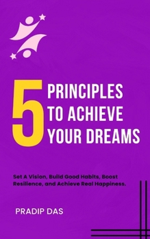 5 Principles To Achieve Your Dreams: Set A Vision, Build Good Habits, Boost Resilience, and Achieve Real Happiness. (The Success Blueprint Series)