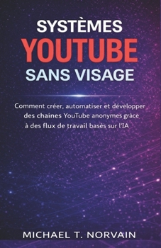 SYSTÈMES YOUTUBE SANS VISAGE: Comment créer, automatiser et développer des chaînes YouTube anonymes grâce à des flux de travail basés sur l'IA (The Faceless Systems Series) (French Edition)