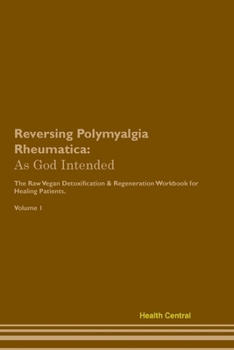 Paperback Reversing Polymyalgia Rheumatica: As God Intended The Raw Vegan Plant-Based Detoxification & Regeneration Workbook for Healing Patients. Volume 1 Book