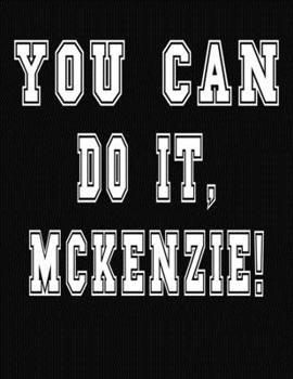 Paperback You Can Do It, Mckenzie!: College Ruled Notebook Journal for Mckenzie Book