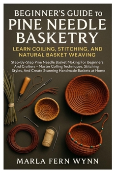 Paperback Beginner's Guide To Pine Needle Basketry: Learn Coiling, Stitching, And Natural Basket Weaving: Step-By-Step Pine Needle Basket Making For Beginners A Book
