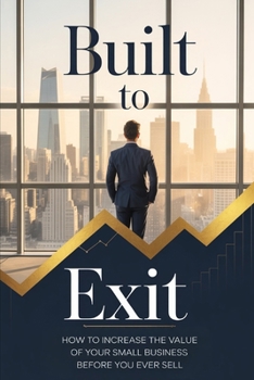 Paperback Built to Exit: How to Increase the Value of Your Small Business Before You Ever Sell Book