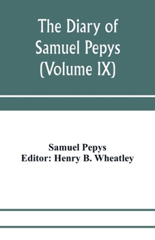 The diary of Samuel Pepys; Pepysiana or Additional Notes on the Particulars of pepys's life and on some passages in the Diary (Volume IX)